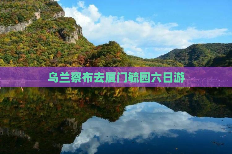 乌兰察布去厦门毓园六日游