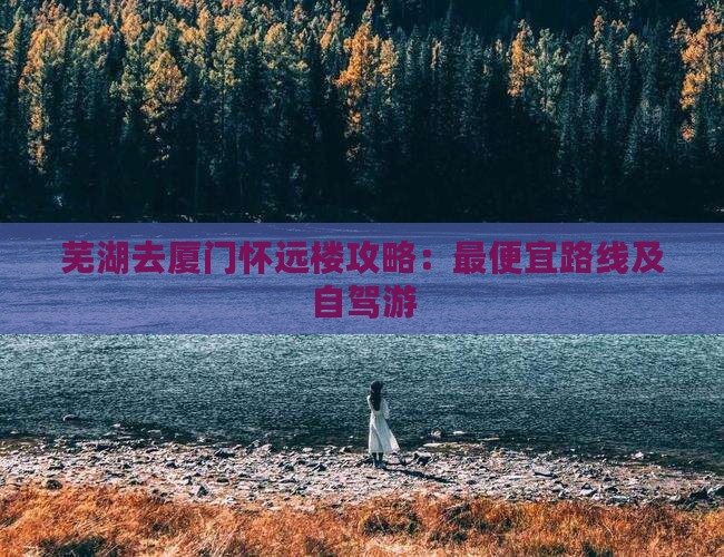 芜湖去厦门怀远楼攻略：最便宜路线及自驾游