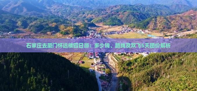 石家庄去厦门怀远楼四日游：多少钱、路线及双飞5天团价解析
