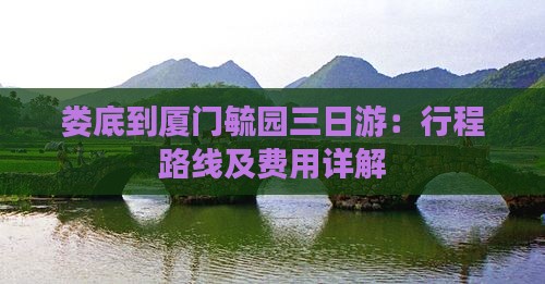 娄底到厦门毓园三日游：行程路线及费用详解