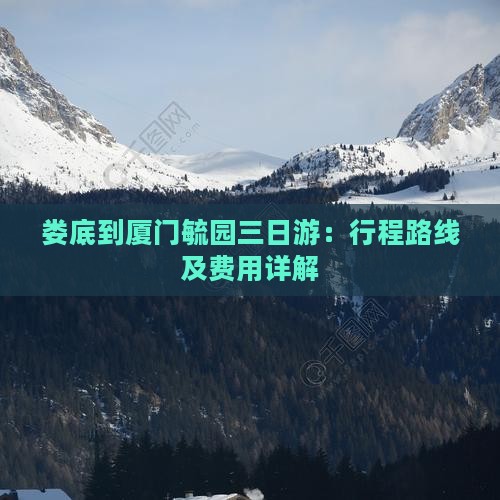 娄底到厦门毓园三日游：行程路线及费用详解