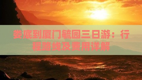 娄底到厦门毓园三日游：行程路线及费用详解