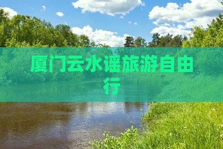 厦门云水谣旅游自由行