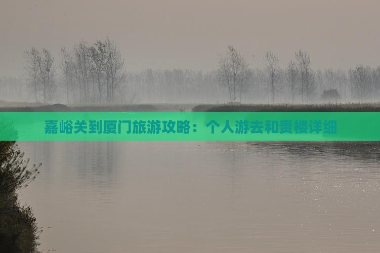 嘉峪关到厦门旅游攻略：个人游去和贵楼详细