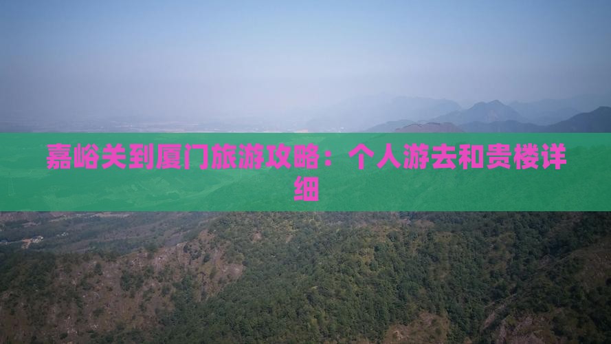 嘉峪关到厦门旅游攻略：个人游去和贵楼详细