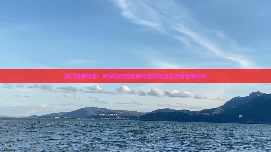 厦门旅游攻略：资深导游推荐旅行路犀精选景点看看旅行社