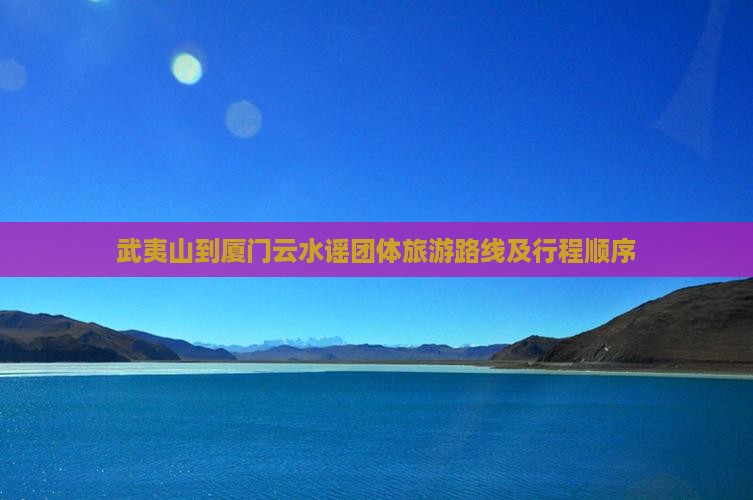 武夷山到厦门云水谣团体旅游路线及行程顺序