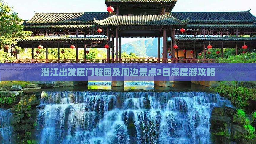 潜江出发厦门毓园及周边景点2日深度游攻略