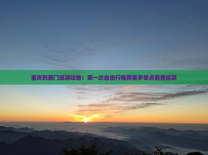 重庆到厦门旅游攻略：第一次自由行推荐更多景点看看信息