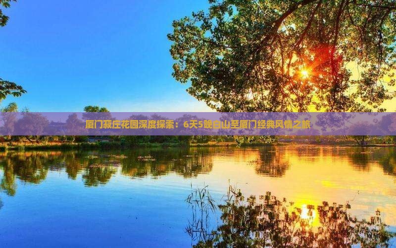厦门菽庄花园深度探索：6天5晚白山至厦门经典风情之旅