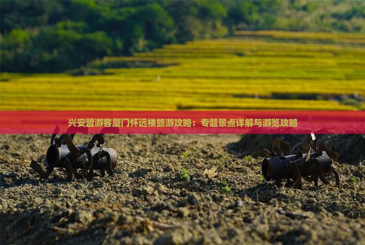 兴安盟游客厦门怀远楼旅游攻略：专题景点详解与游览攻略