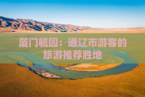 厦门毓园：通辽市游客的旅游推荐胜地