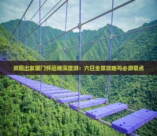 资阳出发厦门怀远楼深度游：六日全景攻略与必游景点