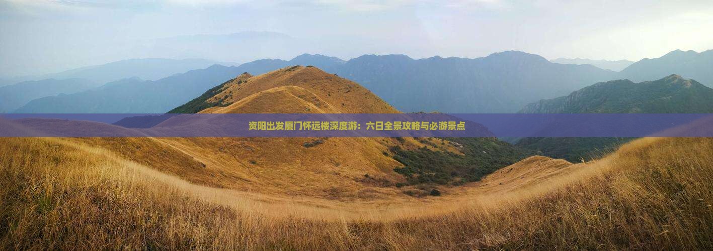 资阳出发厦门怀远楼深度游：六日全景攻略与必游景点