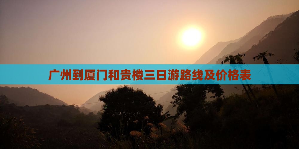 广州到厦门和贵楼三日游路线及价格表