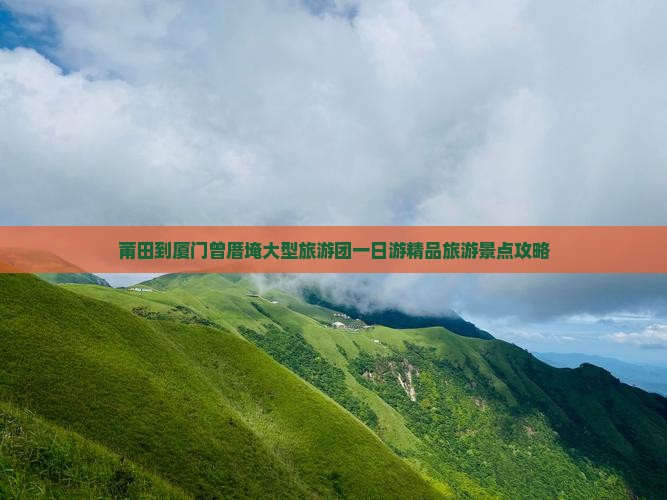 莆田到厦门曾厝埯大型旅游团一日游精品旅游景点攻略