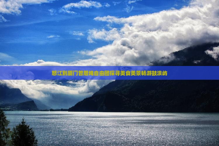 怒江到厦门曾厝埯自由团探寻美食美景畅游鼓浪屿