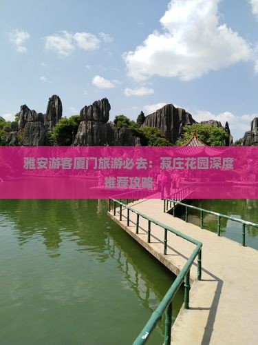 雅安游客厦门旅游必去：菽庄花园深度推荐攻略
