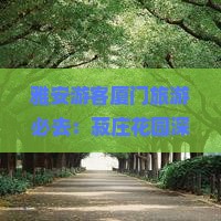 雅安游客厦门旅游必去：菽庄花园深度推荐攻略
