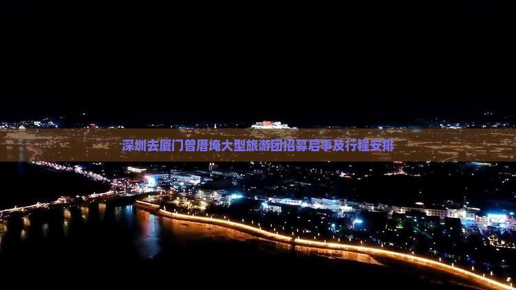 深圳去厦门曾厝埯大型旅游团招募启事及行程安排