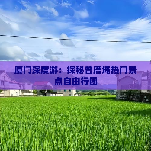 厦门深度游：探秘曾厝埯热门景点自由行团