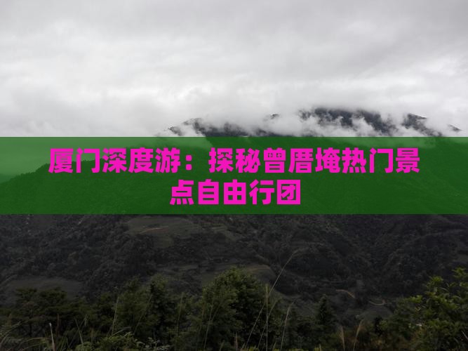 厦门深度游：探秘曾厝埯热门景点自由行团