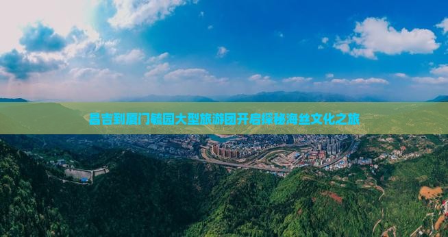 昌吉到厦门毓园大型旅游团开启探秘海丝文化之旅