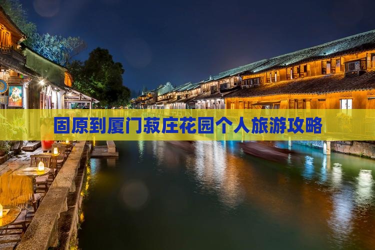 固原到厦门菽庄花园个人旅游攻略