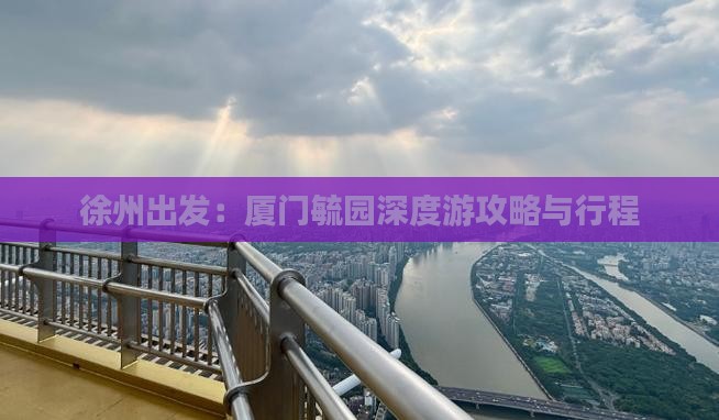 徐州出发：厦门毓园深度游攻略与行程
