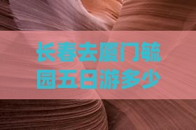 长春去厦门毓园五日游多少钱及旅游路线