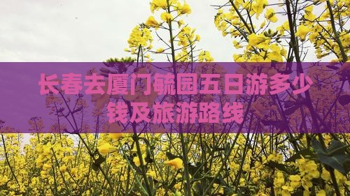 长春去厦门毓园五日游多少钱及旅游路线