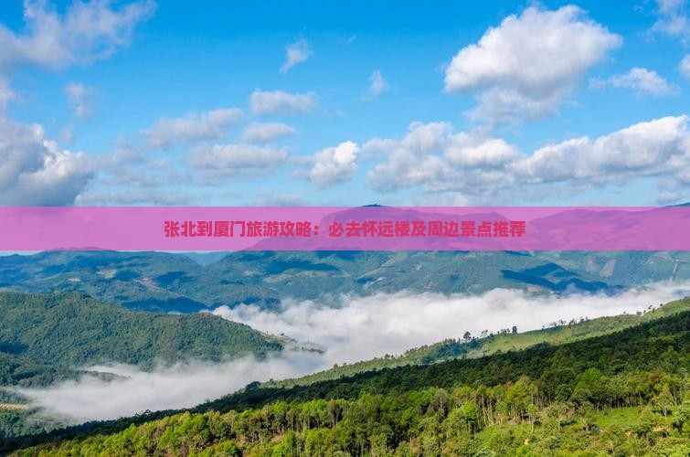张北到厦门旅游攻略：必去怀远楼及周边景点推荐