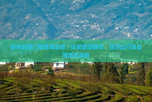徐州到厦门曾厝埯攻略：详解旅游路线、经济出行及自驾游全攻略