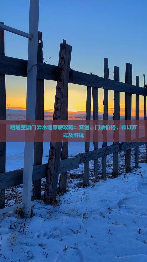 昭通至厦门云水谣旅游攻略：交通、门票价格、预订方式及游玩
