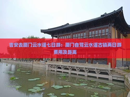 吉安去厦门云水谣七日游：厦门自驾云水谣古镇两日游费用及距离