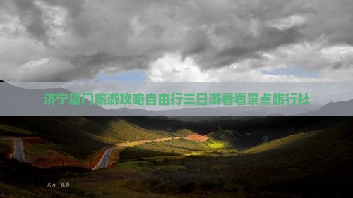 济宁厦门旅游攻略自由行三日游看看景点旅行社