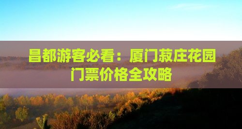 昌都游客必看：厦门菽庄花园门票价格全攻略