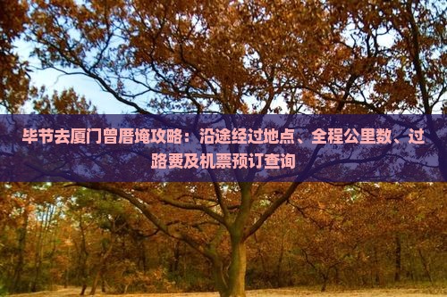 毕节去厦门曾厝埯攻略：沿途经过地点、全程公里数、过路费及机票预订查询