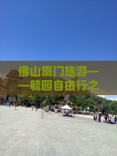 佛山厦门旅游——毓园自由行之旅