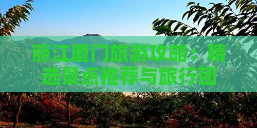 丽江厦门旅游攻略：精选景点推荐与旅行团