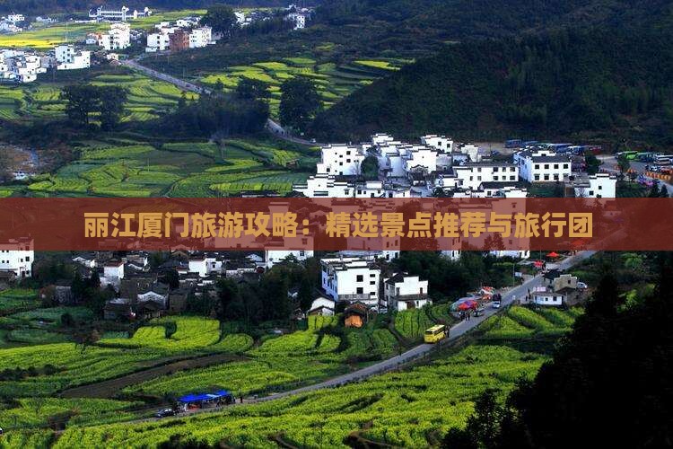 丽江厦门旅游攻略：精选景点推荐与旅行团