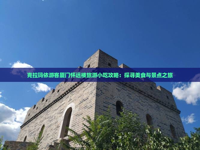 克拉玛依游客厦门怀远楼旅游小吃攻略：探寻美食与景点之旅