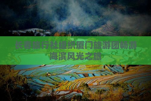 长春旅行社组织厦门旅游团畅游海滨风光之旅
