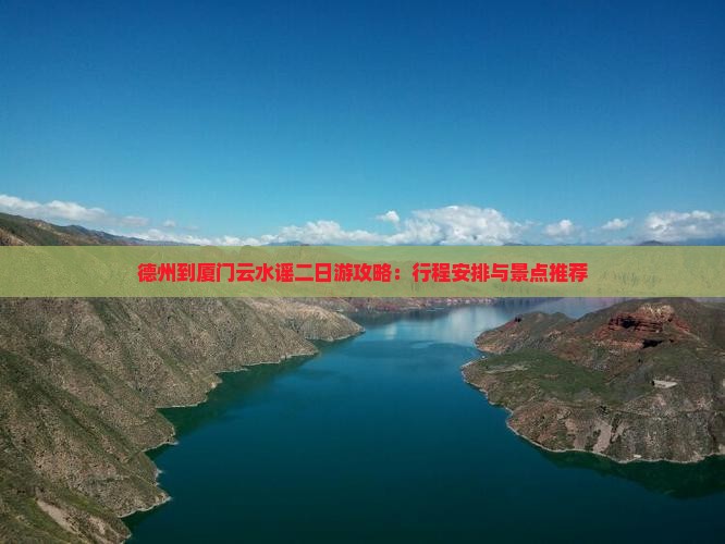 德州到厦门云水谣二日游攻略：行程安排与景点推荐
