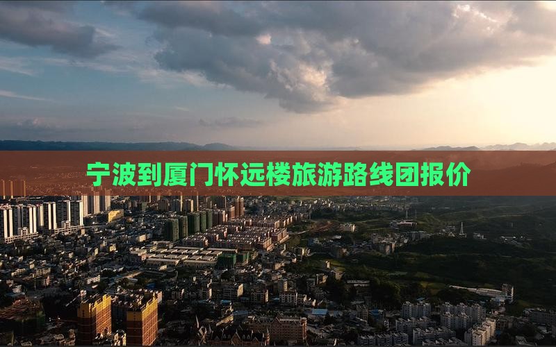 宁波到厦门怀远楼旅游路线团报价