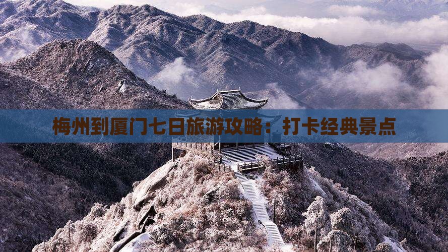 梅州到厦门七日旅游攻略：打卡经典景点