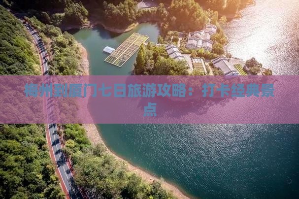 梅州到厦门七日旅游攻略：打卡经典景点