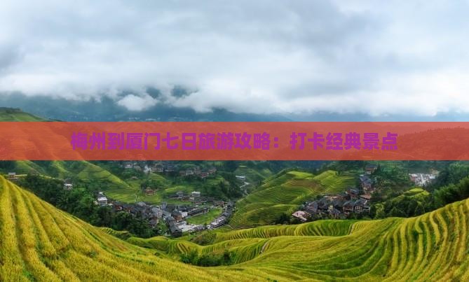 梅州到厦门七日旅游攻略：打卡经典景点