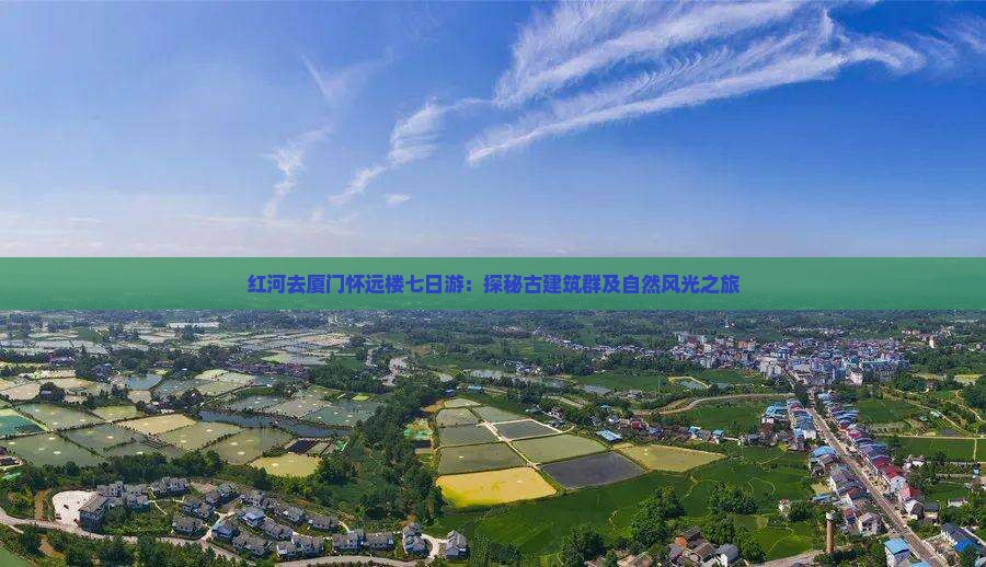 红河去厦门怀远楼七日游：探秘古建筑群及自然风光之旅