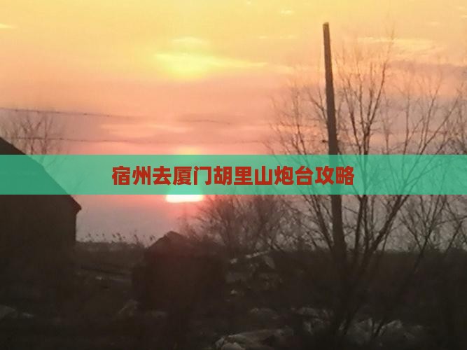 宿州去厦门胡里山炮台攻略